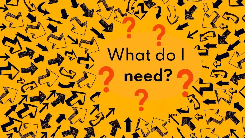 The words "What Do I need?" on a yellow background with multiple arrows point to them.