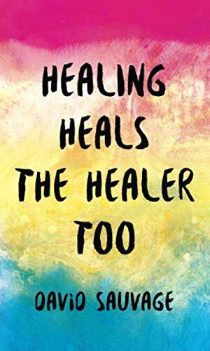Healing Heals the Healer Too by David Sauvage Book Cover