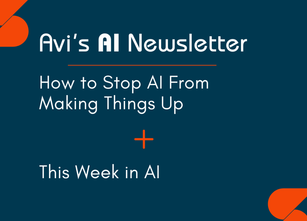 Edition 73 How to Stop AI From Making Things Up